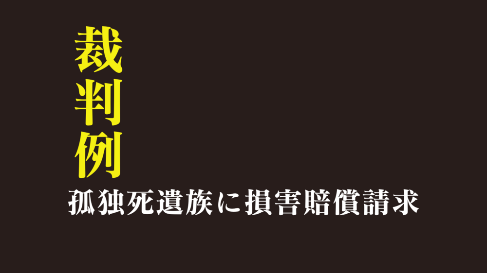 孤独死による損害賠償請求｜裁判例をふたつご紹介