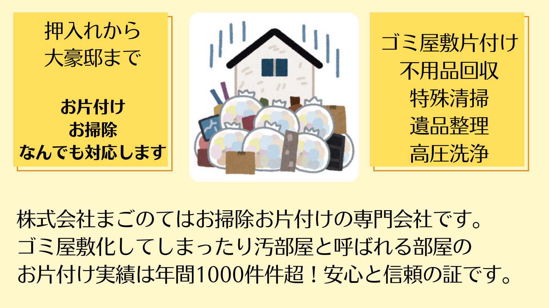 まごのてはゴミ屋敷ゴミ部屋片付け、汚部屋ハウスクリーニングの専門業者です。東京都江戸川区を拠点に東京、埼玉、千葉、神奈川全域で幅広くサービス提供を行っています。ゴミ屋敷ゴミ部屋の規模は問わず押入れから1ルームマンションの小規模から2LDK3LDKのファミリーマンションのゴミ部屋、豪邸のような一軒家や倉庫などのお片付けも大歓迎です。