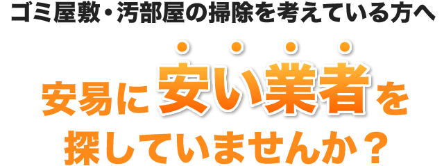 ゴミ屋敷・汚部屋の掃除を考えている方へ 安易に安い業者を探していませんか？