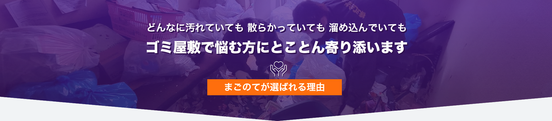 どんなに汚れていても 散らかっていても 溜め込んでいてもゴミ屋敷で悩む方にとことん寄り添います まごのてが選ばれる理由