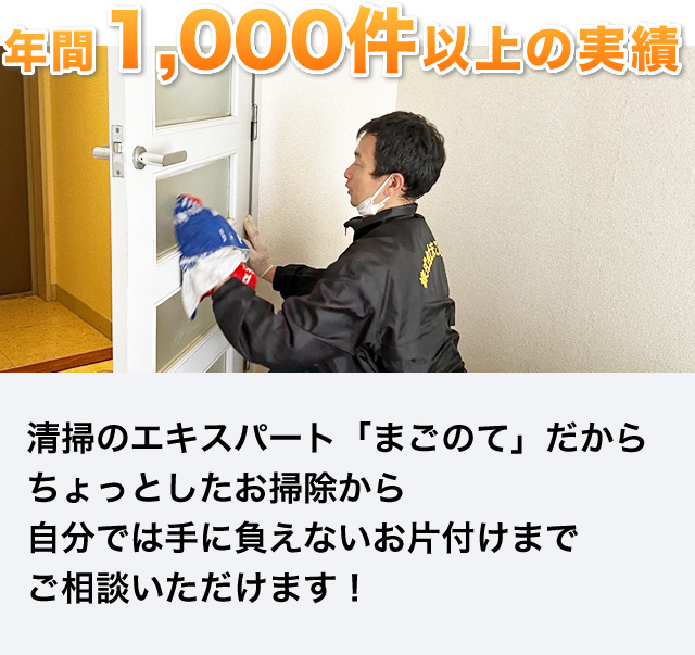 年間1,000件以上の実績 清掃のエキスパート「まごのて」だからちょっとしたお掃除から自分では手に負えないお片付けまでご相談いただけます！