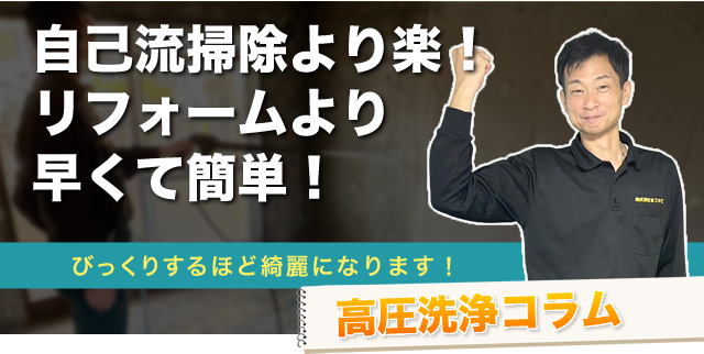 自己流掃除より楽！リフォームより早くて簡単！ びっくりするほど綺麗になります！ 高圧洗浄コラム