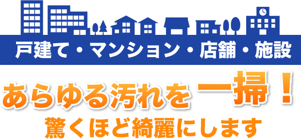 戸建て・マンション・店舗・施設 あらゆる汚れを一掃！驚くほど綺麗にします